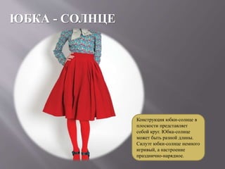 ЮБКА - СОЛНЦЕ
Конструкция юбки-солнце в
плоскости представляет
собой круг. Юбка-солнце
может быть разной длины.
Силуэт юбки-солнце немного
игривый, а настроение
празднично-нарядное.
 