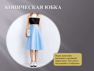 КОНИЧЕСКАЯ ЮБКА
Форма такой юбки
напоминает отрезанный
сверху конус. Этот силуэт
еще называют А-образным.
 