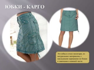 ЮБКИ - КАРГО
Это юбка в стиле милитари, из
натуральных материалов, с
накладными карманами по бокам
и завязками в нижней части.
 