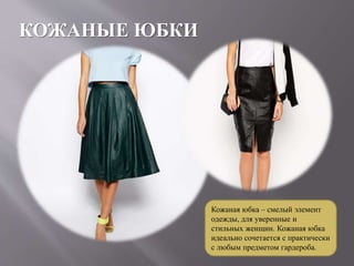 КОЖАНЫЕ ЮБКИ
Кожаная юбка – смелый элемент
одежды, для уверенные и
стильных женщин. Кожаная юбка
идеально сочетается с практически
с любым предметом гардероба.
 