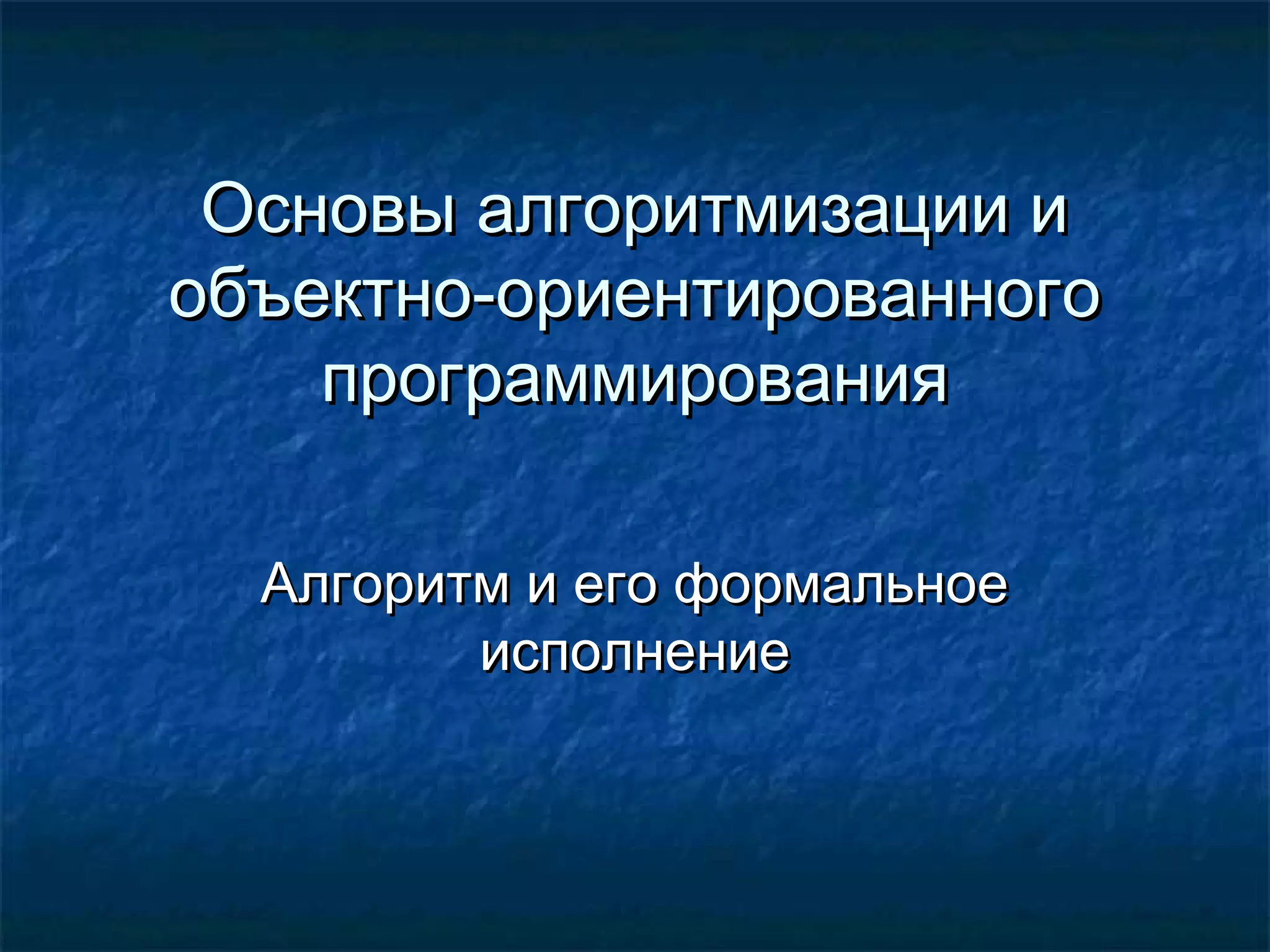 Основы алгоритмизации иОсновы алгоритмизации и
объектно-ориентированногообъектно-ориентированного
программированияпрограммирования
Алгоритм и его формальноеАлгоритм и его формальное
исполнениеисполнение
 
