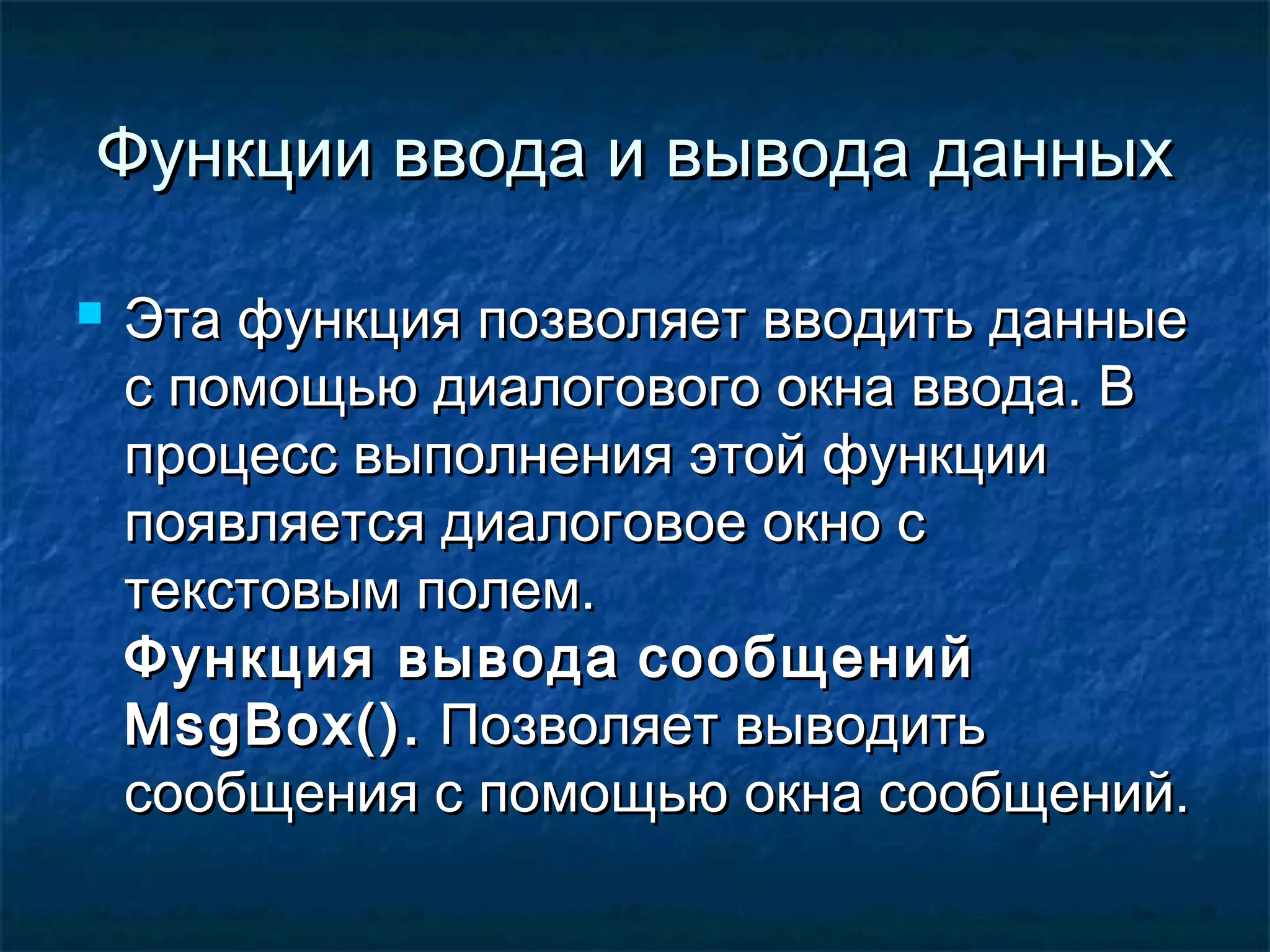Функции ввода и вывода данныхФункции ввода и вывода данных
 Эта функция позволяет вводить данныеЭта функция позволяет вводить данные
с помощью диалогового окна ввода. Вс помощью диалогового окна ввода. В
процесс выполнения этой функциипроцесс выполнения этой функции
появляется диалоговое окно споявляется диалоговое окно с
текстовым полем.текстовым полем.
Функция выводаФункция вывода сообщенийсообщений
MsgBox()MsgBox().. Позволяет выводитьПозволяет выводить
сообщения с помощью окна сообщений.сообщения с помощью окна сообщений.
 