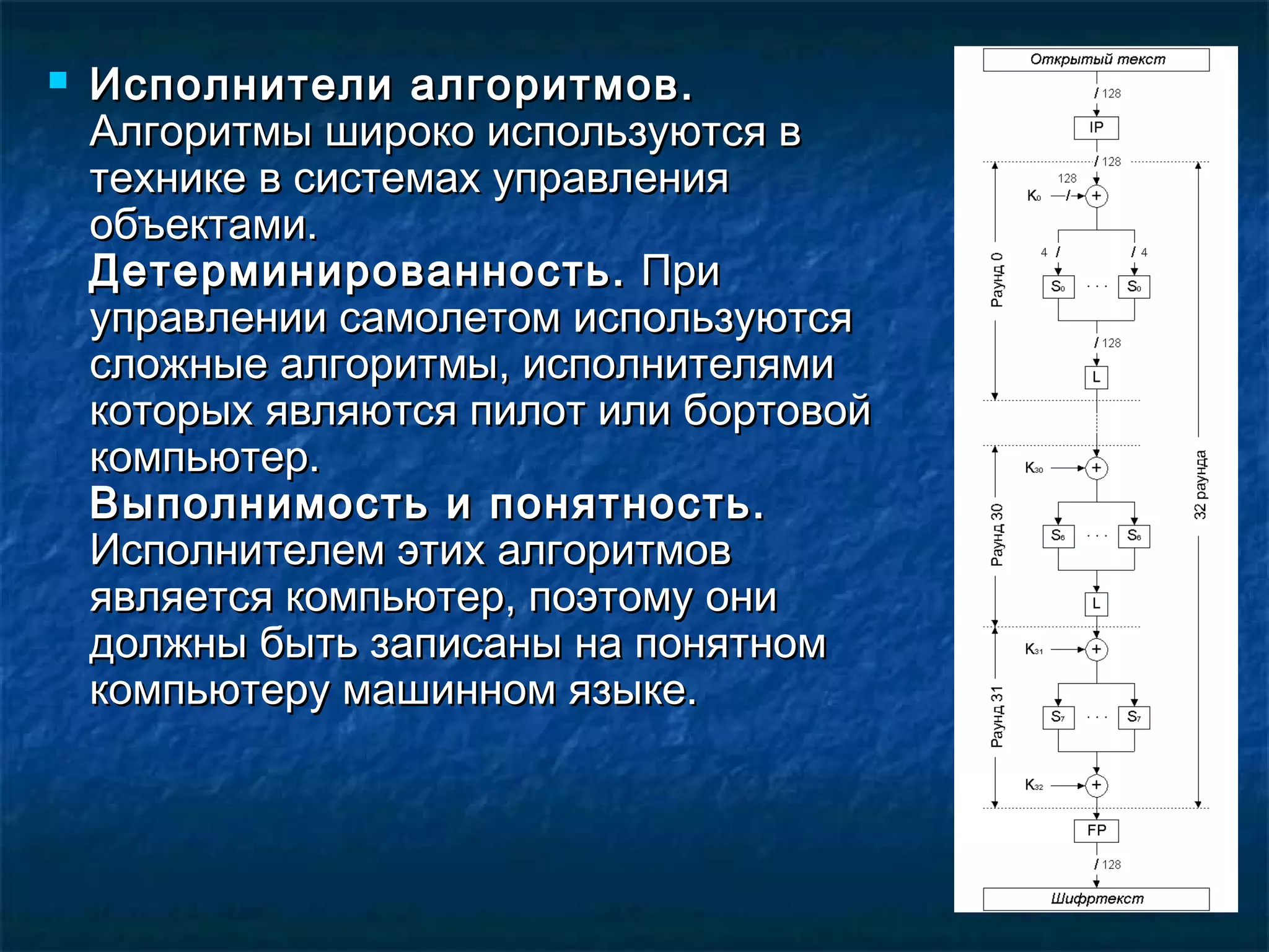  Исполнители алгоритмов.Исполнители алгоритмов.
Алгоритмы широко используются вАлгоритмы широко используются в
технике в системах управлениятехнике в системах управления
объектами.объектами.
Детерминированность.Детерминированность. ПриПри
управлении самолетом используютсяуправлении самолетом используются
сложные алгоритмы, исполнителямисложные алгоритмы, исполнителями
которых являются пилот или бортовойкоторых являются пилот или бортовой
компьютер.компьютер.
Выполнимость и понятность.Выполнимость и понятность.
Исполнителем этих алгоритмовИсполнителем этих алгоритмов
является компьютер, поэтому ониявляется компьютер, поэтому они
должны быть записаны на понятномдолжны быть записаны на понятном
компьютеру машинном языке.компьютеру машинном языке.
 