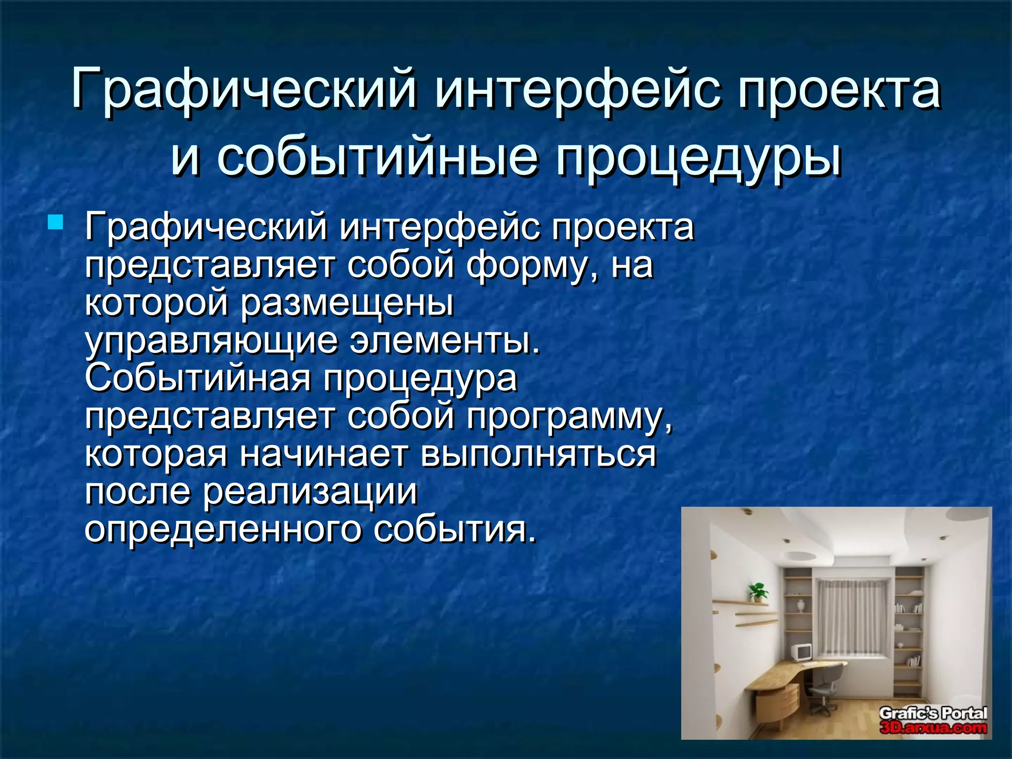 Графический интерфейс проектаГрафический интерфейс проекта
и событийные процедурыи событийные процедуры
 Графический интерфейс проектаГрафический интерфейс проекта
представляет собой форму, напредставляет собой форму, на
которой размещеныкоторой размещены
управляющие элементы.управляющие элементы.
Событийная процедураСобытийная процедура
представляет собой программу,представляет собой программу,
которая начинает выполнятьсякоторая начинает выполняться
после реализациипосле реализации
определенного события.определенного события.
 