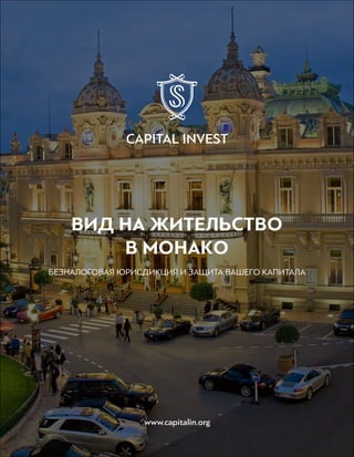 ВИД НА ЖИТЕЛЬСТВО
В МОНАКО
БЕЗНАЛОГОВАЯ ЮРИСДИКЦИЯ И ЗАЩИТА ВАШЕГО КАПИТАЛА
CAPITAL INVEST
www.capitalin.org
 