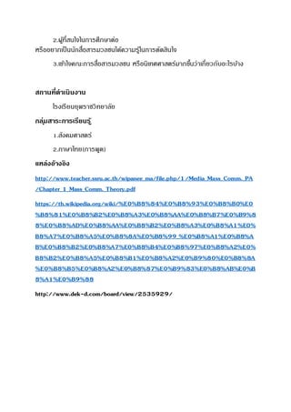2.ผู้ที่สนใจในการศึกษาต่อ
หรืออยากเป็นนักสื่อสารมวลชนได้ความรู้ในการตัดสินใจ
3.เข้าใจคณะการสื่อสารมวลชน หรือนิเทศศาสตร์มากขึ้นว่าเกี่ยวกับอะไรบ้าง
สถานที่ดาเนินงาน
โรงเรียนยุพราชวิทยาลัย
กลุ่มสาระการเรียนรู้
1.สังคมศาสตร์
2.ภาษาไทย(การพูด)
แหล่งอ้างอิง
http://www.teacher.ssru.ac.th/wipanee_ma/file.php/1/Media_Mass_Comm._PA
/Chapter_1_Mass_Comm._Theory.pdf
https://th.wikipedia.org/wiki/%E0%B8%84%E0%B8%93%E0%B8%B0%E0
%B8%81%E0%B8%B2%E0%B8%A3%E0%B8%AA%E0%B8%B7%E0%B9%8
8%E0%B8%AD%E0%B8%AA%E0%B8%B2%E0%B8%A3%E0%B8%A1%E0%
B8%A7%E0%B8%A5%E0%B8%8A%E0%B8%99_%E0%B8%A1%E0%B8%A
B%E0%B8%B2%E0%B8%A7%E0%B8%B4%E0%B8%97%E0%B8%A2%E0%
B8%B2%E0%B8%A5%E0%B8%B1%E0%B8%A2%E0%B9%80%E0%B8%8A
%E0%B8%B5%E0%B8%A2%E0%B8%87%E0%B9%83%E0%B8%AB%E0%B
8%A1%E0%B9%88
http://www.dek-d.com/board/view/2535929/
 