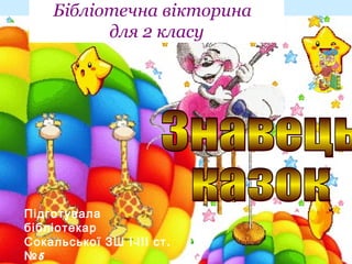 Бібліотечна вікторина
для 2 класу
Підготувала
бібліотекар
- .Сокальської ЗШ І ІІІ ст
5№
 