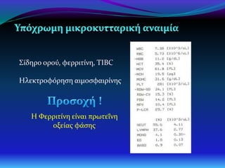 Σίδηρο ορού, φερριτίνη, TIBC
Ηλεκτροφόρηση αιμοσφαιρίνης
Η Φερριτίνη είναι πρωτεΐνη
οξείας φάσης
 