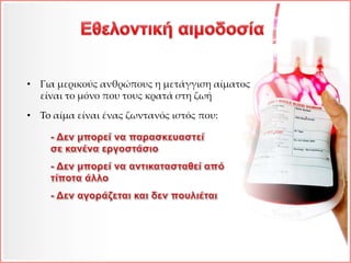 • Για μερικούς ανθρώπους η μετάγγιση αίματος
είναι το μόνο που τους κρατά στη ζωή
• To αίμα είναι ένας ζωντανός ιστός που:
 