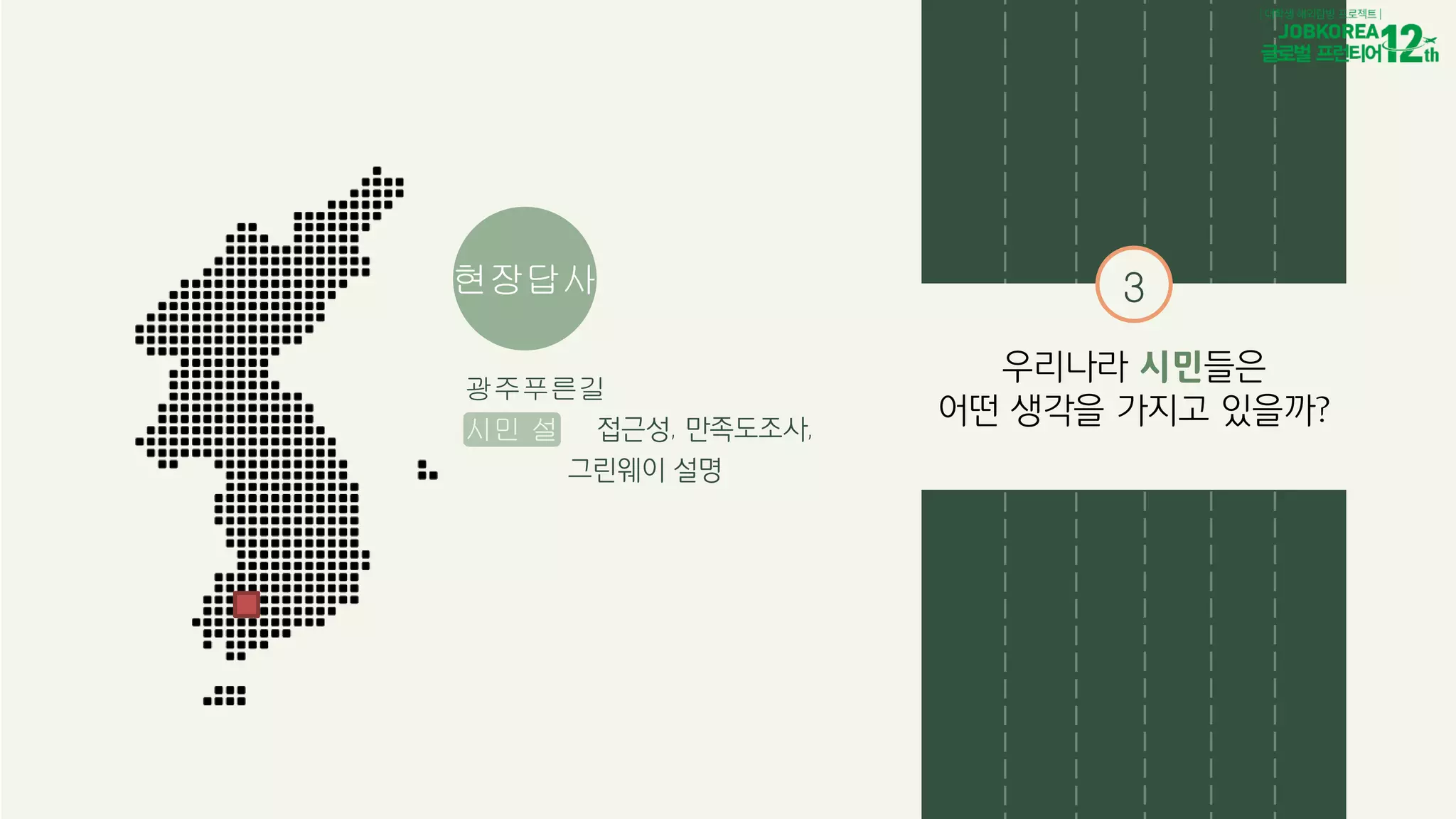 3
우리나라 시민들은
어떤 생각을 가지고 있을까?
현장답사
광주푸른길
시민 설문 접근성, 만족도조사,
그린웨이 설명
 