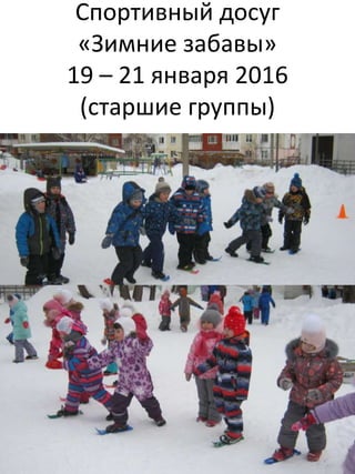 Спортивный досуг
«Зимние забавы»
19 – 21 января 2016
(старшие группы)
 