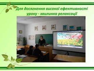 Для досягнення високої ефективності
уроку - хвилинка релаксації
 