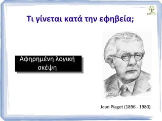 Τι γίνεται κατά την εφηβεία;
Αφηρημένη λογική
σκέψη
Jean Piaget (1896 - 1980)
 