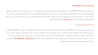 ‫بهینه‬‫سازی‬‫برای‬‫های‬‫دستگاه‬‫مختلف‬
‫طراحی‬‫موبایل‬‫پسند‬(Mobile Friendly)،‫یکی‬‫از‬‫اصول‬‫مهم‬‫در‬‫طراحی‬‫و‬‫سازی‬‫بهینه‬‫سایت‬‫وب‬‫در‬‫های‬‫سال‬‫اخیر‬‫است‬.‫با‬‫طراحی‬‫و‬‫بهینه‬‫سازی‬‫سایت‬‫خود‬‫در‬‫های‬‫دستگاه‬
‫گوناگون‬‫نظیر‬‫موبایل‬‫و‬‫تبلت‬‫و‬‫های‬‫رایانه‬‫شخصی‬،‫تجریه‬‫ای‬‫خوشایند‬‫را‬‫برای‬‫کاربران‬‫خود‬‫فراهم‬‫کنید؛‬‫ها‬‫آن‬‫دوست‬‫دارند‬‫در‬‫ترین‬‫کوتاه‬‫زمان‬‫ممکن‬،‫وب‬‫سایت‬‫شما‬‫را‬‫به‬
‫شیوه‬‫زیبا‬‫و‬‫مناسب‬‫در‬‫گوشی‬‫یا‬‫تبلت‬‫خود‬‫ببینند‬.‫توانید‬‫می‬‫برای‬‫نمایش‬‫تر‬‫سریع‬‫و‬‫زیباتر‬‫وب‬‫سایتتان‬‫در‬‫موبایل‬‫یا‬‫تبلت‬،‫برخی‬‫از‬‫جزییات‬‫و‬‫عناصر‬‫غیر‬‫ضروری‬‫در‬‫استایل‬
‫مخصوص‬‫موبایل‬‫حذف‬‫نمایید‬‫و‬‫یا‬‫از‬‫های‬‫قالب‬‫ریسپانسیو‬‫یا‬‫واکنش‬‫گرا‬‫استفاده‬‫کنید‬.
‫بهینه‬‫سازی‬‫جداول‬(‫وردپرس‬ ‫ویژه‬)
‫هر‬‫سیستم‬‫وردپرسی‬‫یک‬‫پایگاه‬‫داده‬MySQL‫استفاده‬‫کند‬‫می‬‫که‬‫شامل‬‫تمامی‬‫اطالعات‬‫سایت‬،‫از‬‫نام‬‫گرفته‬‫تا‬‫تمامی‬‫ها‬‫نوشته‬‫است‬.‫دیتابیس‬MySQL‫تمامی‬‫اطالعات‬‫را‬
‫در‬‫جداول‬‫جداگانه‬‫ای‬‫ذخیره‬‫سازماندهی‬‫کند‬‫می‬.‫اگر‬‫تغییری‬‫در‬‫قالب‬‫یا‬‫محتوای‬‫سایت‬‫ایجاد‬‫یا‬‫افزونه‬‫ای‬‫حذف‬‫شود‬،‫با‬‫وجود‬‫اینکه‬‫دیگر‬‫اثر‬‫آن‬‫افزونه‬‫یا‬‫قالب‬‫در‬‫سای‬‫ت‬
‫دیده‬‫شود‬‫نمی‬،‫اما‬‫ممکن‬‫است‬‫اطالعاتی‬‫از‬‫ها‬‫آن‬‫هنوز‬‫در‬‫سایر‬‫جداول‬‫باقی‬‫بماند‬.‫به‬‫مرور‬‫این‬‫اطالعات‬‫قدیمی‬‫باعث‬‫پر‬‫شدن‬‫فضای‬‫دیتابیس‬‫شود‬‫می‬‫و‬‫از‬‫سرعت‬‫آن‬
‫کاهد‬‫می‬،‫در‬‫نتیجه‬‫ها‬‫درخواست‬‫با‬‫سرعت‬‫کمتری‬‫پردازش‬‫شوند‬‫می‬‫و‬‫سرعت‬‫بارگذاری‬‫کاهش‬‫یابد‬‫می‬.‫پالگین‬‫های‬WP-Optimize‫و‬WP-DBManager‫از‬‫پالگین‬‫های‬
‫پرطرفدار‬‫برای‬‫بهینه‬‫سازی‬‫دیتابیس‬‫وردپرس‬‫محسوب‬‫شوند‬‫می‬.
 