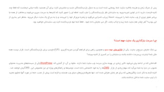 ‫پس‬‫از‬‫صرف‬‫زمان‬‫و‬‫هزینه‬‫باالخره‬‫سایت‬‫شما‬‫رونمایی‬‫شده‬‫است‬‫و‬‫به‬‫دنبال‬‫بازدیدکنندگان‬‫جدید‬‫و‬‫مشتریان‬‫ثابت‬‫برای‬‫آن‬‫هستید‬‫نکته‬‫حیاتی‬‫اینجاس‬‫ت‬‫که‬‫فقط‬‫چند‬
‫ثانیه‬‫فرصت‬‫دارید‬‫تا‬‫در‬‫اولین‬‫تجربه‬‫ورود‬‫به‬‫سایت‬‫تان‬‫نظر‬‫بازدیدکنندگان‬‫را‬‫جلب‬‫کنید؛‬‫لحظه‬‫ای‬‫را‬‫تصور‬‫کنید‬‫که‬‫ها‬‫ثانیه‬‫به‬‫سرعت‬‫سپری‬‫شوند‬‫می‬‫و‬‫مخاطب‬‫از‬‫هم‬‫ه‬‫جا‬
‫خبر‬‫بی‬‫هنوز‬‫چیزی‬‫از‬‫وب‬‫سایت‬‫شما‬‫را‬‫بیند‬‫نمی‬،ً‫ال‬‫احتما‬‫زیرلب‬‫ناسزایی‬‫گوید‬‫می‬‫و‬‫پنجره‬‫مرورگر‬‫خود‬‫را‬‫بندد‬‫می‬‫و‬‫یا‬‫به‬‫سراغ‬‫یک‬‫سایت‬‫دیگر‬‫رود‬‫می‬.‫منتظر‬‫خبر‬‫بدتری‬‫از‬
‫این‬‫بودید؟‬!‫هر‬‫چقدر‬‫هم‬‫سایت‬‫شما‬‫زیبا‬‫و‬‫جذاب‬‫باشد‬،‫اگر‬‫دیر‬‫نمایش‬‫داده‬‫شود‬،ً‫ا‬‫قطع‬‫شما‬‫تنها‬‫بازدیدکننده‬‫ثابت‬‫وب‬‫سایت‬‫تان‬‫خواهید‬‫بود‬.
‫چرا‬‫سرعت‬‫بارگذاری‬‫یک‬‫سایت‬‫مهم‬‫است؟‬
‫بی‬‫شک‬‫نمایش‬‫تر‬‫سریع‬‫سایت‬،‫یکی‬‫از‬‫فاکتورهای‬‫مهم‬‫سئو‬‫و‬‫همچنین‬‫راهی‬‫برای‬‫فراهم‬‫آوردن‬‫تجربه‬‫کاربری‬(UX)‫دلچسب‬‫برای‬‫بازدیدکنندگان‬‫است‬.‫قرار‬‫نیست‬‫همه‬
‫مثل‬‫شما‬‫اینترنت‬‫پرسرعت‬‫داشته‬‫باشند‬‫و‬‫سایتتان‬‫را‬‫در‬‫کسری‬‫از‬‫ثانیه‬‫ببینند‬!
‫اقداماتی‬‫که‬‫در‬‫ادامه‬‫بیان‬‫شود‬‫می‬‫تأثیر‬‫زیادی‬‫در‬‫بهینه‬‫سازی‬‫سرعت‬‫وب‬‫سایت‬‫شما‬‫دارند‬.‫عالوه‬‫بر‬‫آن‬،‫از‬‫آنجایی‬‫که‬WordPress‫یکی‬‫از‬‫های‬‫سیستم‬‫مدیریت‬‫محتوای‬
‫محبوب‬‫در‬‫دنیا‬‫به‬‫شما‬‫آید‬‫می‬‫که‬‫سهم‬‫زیادی‬‫از‬‫بازار‬CMS‫ها‬‫را‬‫به‬‫خود‬‫اختصاص‬‫داده‬‫است‬،‫ها‬‫توصیه‬‫و‬‫راهکارهای‬‫ویژه‬‫ای‬‫نیز‬‫مخصوص‬‫این‬CMS‫بیان‬‫خواهد‬‫شد‬.
‫البته‬‫الزم‬‫به‬‫ذکر‬‫است‬‫پالگین‬‫هایی‬‫که‬‫برای‬‫هر‬‫بخش‬‫معرفی‬‫شده‬‫اند‬،‫تنها‬‫معروف‬‫ترین‬‫های‬‫دنیای‬‫وب‬‫هستند‬‫و‬‫الزم‬‫است‬‫پیش‬‫از‬‫نصب‬،‫حتما‬‫در‬‫مورد‬‫آنها‬‫تحقیق‬‫نمایید‬
‫تا‬‫با‬‫وب‬‫سایت‬‫شما‬‫تداخل‬‫نداشته‬‫باشد‬.
.
 