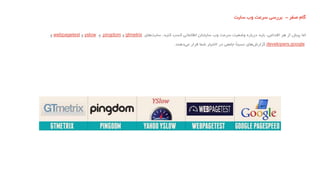 ‫گام‬‫صفر‬-‫بررسی‬‫سرعت‬‫وب‬‫سایت‬
‫اما‬‫پیش‬‫از‬‫هر‬‫اقدامی‬،‫باید‬‫درباره‬‫وضعیت‬‫سرعت‬‫وب‬‫سایتتان‬‫اطالعاتی‬‫کسب‬‫کنید‬،‫های‬‫سایت‬gtmetrix‫و‬pingdom‫و‬yslow‫و‬webpagetest‫و‬
developers.google‫های‬‫گزارش‬ً‫ا‬‫نسبت‬‫جامعی‬‫در‬‫اختیار‬‫شما‬‫قرار‬‫دهند‬‫می‬.
 