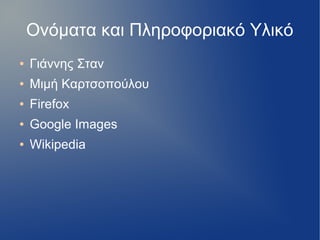 Ονόματα και Πληροφοριακό Υλικό
● Γιάννης Σταν
● Μιμή Καρτσοπούλου
● Firefox
● Google Images
● Wikipedia
 