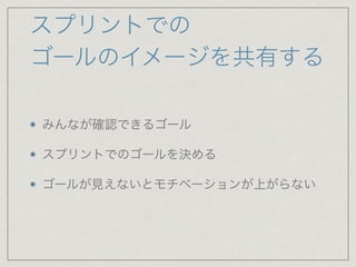 スプリントでの
ゴールのイメージを共有する
みんなが確認できるゴール

スプリントでのゴールを決める

ゴールが見えないとモチベーションが上がらない
 