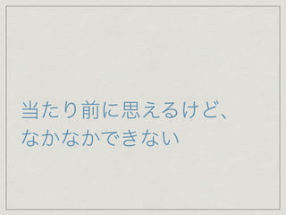 当たり前に思えるけど、
なかなかできない
 