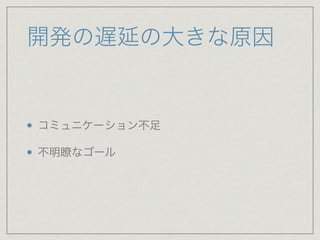開発の遅延の大きな原因
コミュニケーション不足

不明瞭なゴール
 