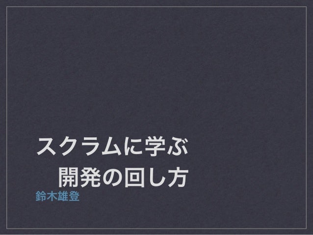 スクラムに学ぶ
 開発の回し方
鈴木雄登
 