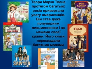 7
Твори Марка Твена
протягом багатьох
років привертали
увагу американців.
Він став дуже
популярним
письменником і за
межами своєї
країни. Його книги
перекладали
багатьма мовами
світу.
 