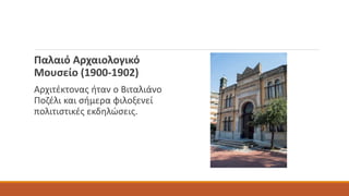 Παλαιό Αρχαιολογικό
Μουσείο (1900-1902)
Αρχιτέκτονας ήταν ο Βιταλιάνο
Ποζέλι και σήμερα φιλοξενεί
πολιτιστικές εκδηλώσεις.
 