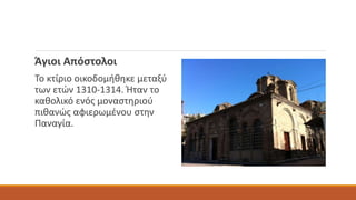 Άγιοι Απόστολοι
Το κτίριο οικοδομήθηκε μεταξύ
των ετών 1310-1314. Ήταν το
καθολικό ενός μοναστηριού
πιθανώς αφιερωμένου στην
Παναγία.
 