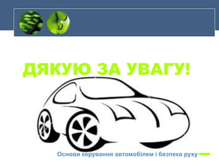 ДЯКУЮ ЗА УВАГУ!
Основи керування автомобілем і безпека руху
 