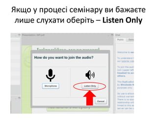 Якщо у процесі семінару ви бажаєте
лише слухати оберіть – Listen Only
 