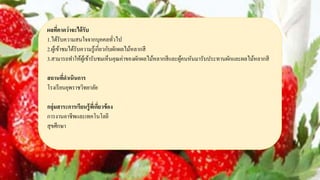 ผลที่คาดว่าจะได้รับ
1.ได้รับความสนใจจากบุคคลทั่วไป
2.ผู้เข้าชมได้รับความรู้เกี่ยวกับผักผลไม้หลากสี
3.สามารถทาให้ผู้เข้ารับชมเห็นคุณค่าของผักผลไม้หลากสีและผู้คนหันมารับประทานผักและผลไม้หลากสี
สถานที่ดาเนินการ
โรงเรียนยุพราชวิทยาลัย
กลุ่มสาระการเรียนรู้ที่เกี่ยวข้อง
การงานอาชีพและเทคโนโลยี
สุขศึกษา
 