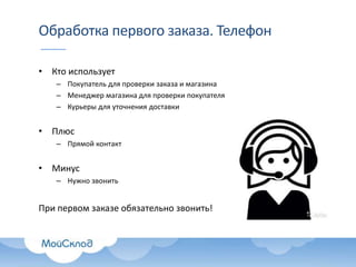 • Кто использует
– Покупатель для проверки заказа и магазина
– Менеджер магазина для проверки покупателя
– Курьеры для уточнения доставки
• Плюс
– Прямой контакт
• Минус
– Нужно звонить
При первом заказе обязательно звонить!
Обработка первого заказа. Телефон
 