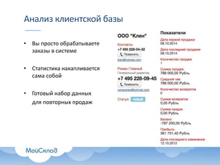 Анализ клиентской базы
• Вы просто обрабатываете
заказы в системе
• Статистика накапливается
сама собой
• Готовый набор данных
для повторных продаж
 