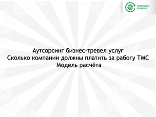 Аутсорсинг бизнес-тревел услуг
Сколько компании должны платить за работу ТМС
Модель расчёта
 