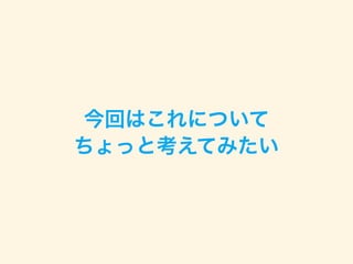 今回はこれについて
ちょっと考えてみたい
 