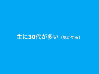 主に30代が多い（気がする）
 