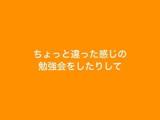 ちょっと違った感じの
勉強会をしたりして
 