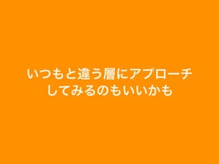 いつもと違う層にアプローチ
してみるのもいいかも
 