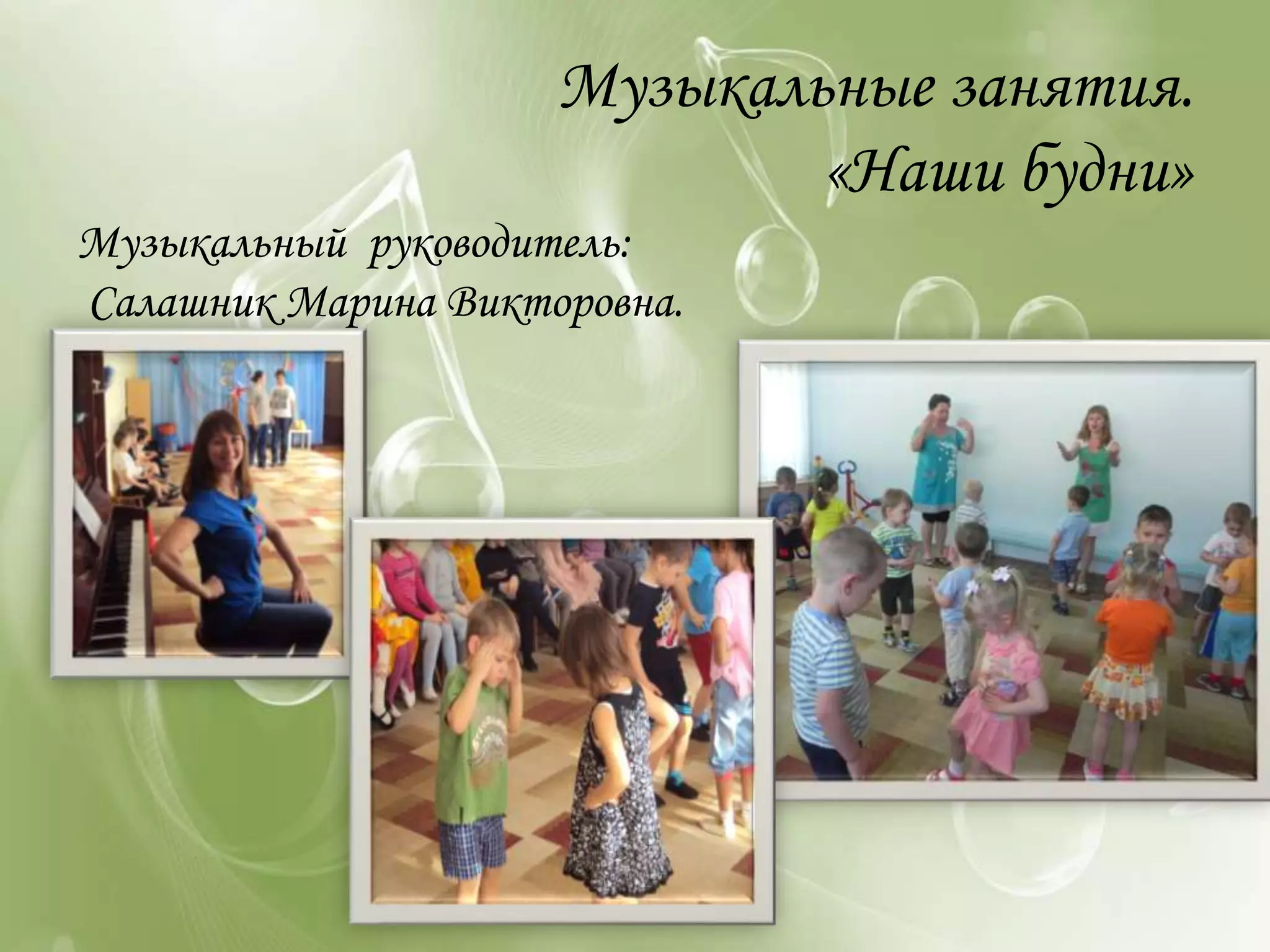 Музыкальные занятия.
«Наши будни»
Музыкальный руководитель:
Салашник Марина Викторовна.