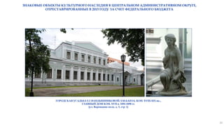 ГОРОДСКАЯ УСАДЬБА Е.Г.ВАНДЫШНИКОВОЙ-Э.М.БАНЗА, КОН. XVIII-XIX вв..,
ГЛАВНЫЙ ДОМ КОН. XVII в. 1891-1898 гг.
(ул. Воронцово поле, д. 3, стр. 1)
ЗНАКОВЫЕ ОБЪЕКТЫ КУЛЬТУРНОГО НАСЛЕДИЯ В ЦЕНТРАЛЬНОМ АДМИНИСТРАТИВНОМ ОКРУГЕ,
ОТРЕСТАВРИРОВАННЫЕ В 2015 ГОДУ ЗА СЧЕТ ФЕДЕРАЛЬНОГО БЮДЖЕТА
10
 