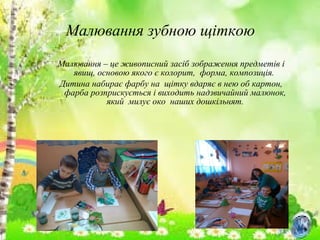 Малювання – це живописний засіб зображення предметів і
явищ, основою якого є колорит, форма, композиція.
Дитина набирає фарбу на щітку вдаряє в нею об картон,
фарба розприскується і виходить надзвичайний малюнок,
який милує око наших дошкільнят.
Малювання зубною щіткою
 