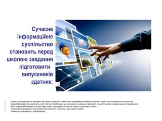 Сучасне
 інформаційне
суспільство
становить перед
школою завдання
підготовити 
випускників
здатних:
• Гнучко адаптуватися ...