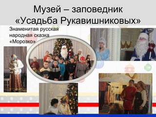 Музей – заповедник
«Усадьба Рукавишниковых»
Знаменитая русская
народная сказка
«Морозко»
 