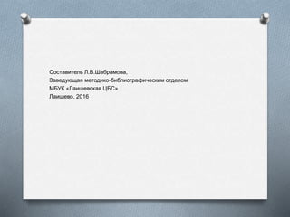 Составитель Л.В.Шабрамова,
Заведующая методико-библиографическим отделом
МБУК «Лаишевская ЦБС»
Лаишево, 2016
 