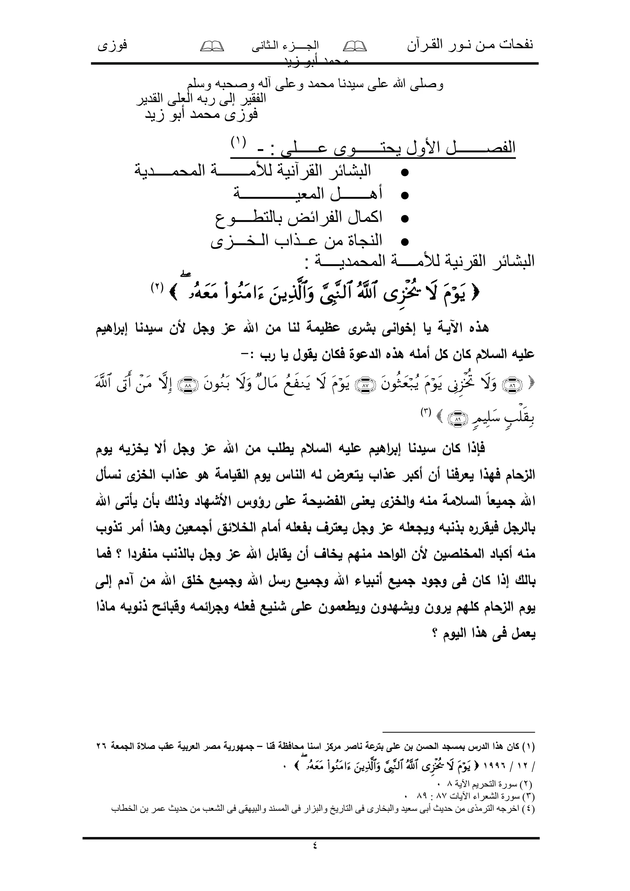 ‫القـرآن‬ ‫نـور‬ ‫مـن‬ ‫نفحات‬‫الـثانى‬ ‫الجــــزء‬‫فوزى‬
‫زيد‬ ‫أبو‬ ‫محمد‬
4
‫و‬ ‫وصحبه‬ ‫آله‬ ‫وعلى‬ ‫محمد‬ ‫سيدنا‬ ‫على‬ ‫هللا‬ ‫وصلى‬‫سلم‬
‫القدير‬ ‫العلى‬ ‫ربه‬ ‫إلى‬ ‫الفقير‬
‫زيد‬ ‫أبو‬ ‫محمد‬ ‫فوزى‬
: ‫عـــــلى‬ ‫يحتــــــوى‬ ‫األول‬ ‫الفصـــــــل‬-(1)
‫المحمــــدية‬ ‫لألمـــــــة‬ ‫القرآنية‬ ‫البشائر‬
‫المعيـــــــــــــة‬ ‫أهـــــــل‬
‫بالتطــــوع‬ ‫الفرائض‬ ‫اكمال‬
‫الـخـــزى‬ ‫عــذاب‬ ‫من‬ ‫النجاة‬
‫لألمــــ‬ ‫القرنية‬ ‫البشائر‬: ‫المحمديــــة‬ ‫ة‬
(2)
‫اهلم‬‫ر‬‫إب‬ ‫سلدنا‬ ‫ألن‬ ‫وجل‬ ‫مى‬ ‫اهلل‬ ‫من‬ ‫لنا‬ ‫مظلمة‬ ‫ى‬‫بشر‬ ‫انى‬‫و‬‫إخ‬ ‫لا‬ ‫اآللـة‬ ‫هـذه‬
: ‫رو‬ ‫لا‬ ‫لقول‬ ‫فكان‬ ‫الدمول‬ ‫هذه‬ ‫أمله‬ ‫كل‬ ‫كان‬ ‫السعم‬ ‫ملله‬-

(3)
‫لوم‬ ‫لخىله‬ ‫أال‬ ‫وجل‬ ‫مى‬ ‫اهلل‬ ‫من‬ ‫لطلو‬ ‫السعم‬ ‫ملله‬ ‫اهلم‬‫ر‬‫إب‬ ‫سلدنا‬ ‫كان‬ ‫فإذا‬
‫الخى‬ ‫مذاو‬ ‫هو‬ ‫القلامة‬ ‫لوم‬ ‫النا‬ ‫له‬ ‫لتعرض‬ ‫مذاو‬ ‫أكبر‬ ‫أن‬ ‫لعرفنا‬ ‫فهذا‬ ‫الىحام‬‫نسأل‬ ‫ى‬
‫اهلل‬ ‫لأتى‬ ‫بأن‬ ‫وذلك‬ ‫األشهاد‬ ‫رؤو‬ ‫ملى‬ ‫ضلحة‬ ‫ال‬ ‫لعنى‬ ‫ى‬‫الخى‬‫و‬ ‫منه‬ ‫السعمة‬ ً‫ا‬‫جملع‬ ‫اهلل‬
‫تذوو‬ ‫أمر‬ ‫وهذا‬ ‫أجمعلن‬ ‫الخعئق‬ ‫أمام‬ ‫عله‬ ‫ب‬ ‫لعترف‬ ‫وجل‬ ‫مى‬ ‫ولجعله‬ ‫بذنبه‬ ‫ه‬‫فلقرر‬ ‫بالرجل‬
‫فما‬ ‫؟‬ ‫ردا‬ ‫من‬ ‫بالذنو‬ ‫وجل‬ ‫مى‬ ‫اهلل‬ ‫لقابل‬ ‫أن‬ ‫لخاف‬ ‫منهم‬ ‫احد‬‫و‬‫ال‬ ‫ألن‬ ‫المخلاللن‬ ‫أكباد‬ ‫منه‬
‫إذا‬ ‫بالك‬‫إلى‬ ‫آدم‬ ‫من‬ ‫اهلل‬ ‫خلق‬ ‫وجملع‬ ‫اهلل‬ ‫رسل‬ ‫وجملع‬ ‫اهلل‬ ‫أنبلاء‬ ‫جملع‬ ‫وجود‬ ‫فى‬ ‫كان‬
‫ماذا‬ ‫ذنوبه‬ ‫وقبائح‬ ‫ائمه‬‫ر‬‫وج‬ ‫فعله‬ ‫شنلع‬ ‫ملى‬ ‫ولطعمون‬ ‫ولشهدون‬ ‫لرون‬ ‫كلهم‬ ‫الىحام‬ ‫لوم‬
‫؟‬ ‫اللوم‬ ‫هذا‬ ‫فى‬ ‫لعمل‬
(1‫قنا‬ ‫محافظة‬ ‫اسنا‬ ‫مركى‬ ‫ناالر‬ ‫مة‬‫بتر‬ ‫ملى‬ ‫بن‬ ‫الحسن‬ ‫بمسجد‬ ‫الدر‬ ‫هذا‬ ‫كان‬ )–‫الجمعة‬ ‫العل‬ ‫مقو‬ ‫العربلة‬ ‫مالر‬ ‫جمهورلة‬26
/12/19960
(2‫اآلية‬ ‫التحريم‬ ‫سورة‬ )80
(3‫اآليات‬ ‫الشعراء‬ ‫سورة‬ )87:890
(4‫الخطاب‬ ‫بن‬ ‫عمر‬ ‫حديث‬ ‫من‬ ‫الشعب‬ ‫فى‬ ‫والبيهقى‬ ‫المسند‬ ‫فى‬ ‫والبزار‬ ‫التاريخ‬ ‫فى‬ ‫والبخارى‬ ‫سعيد‬ ‫أبى‬ ‫حديث‬ ‫من‬ ‫الترمذى‬ ‫اخرجه‬ )
 