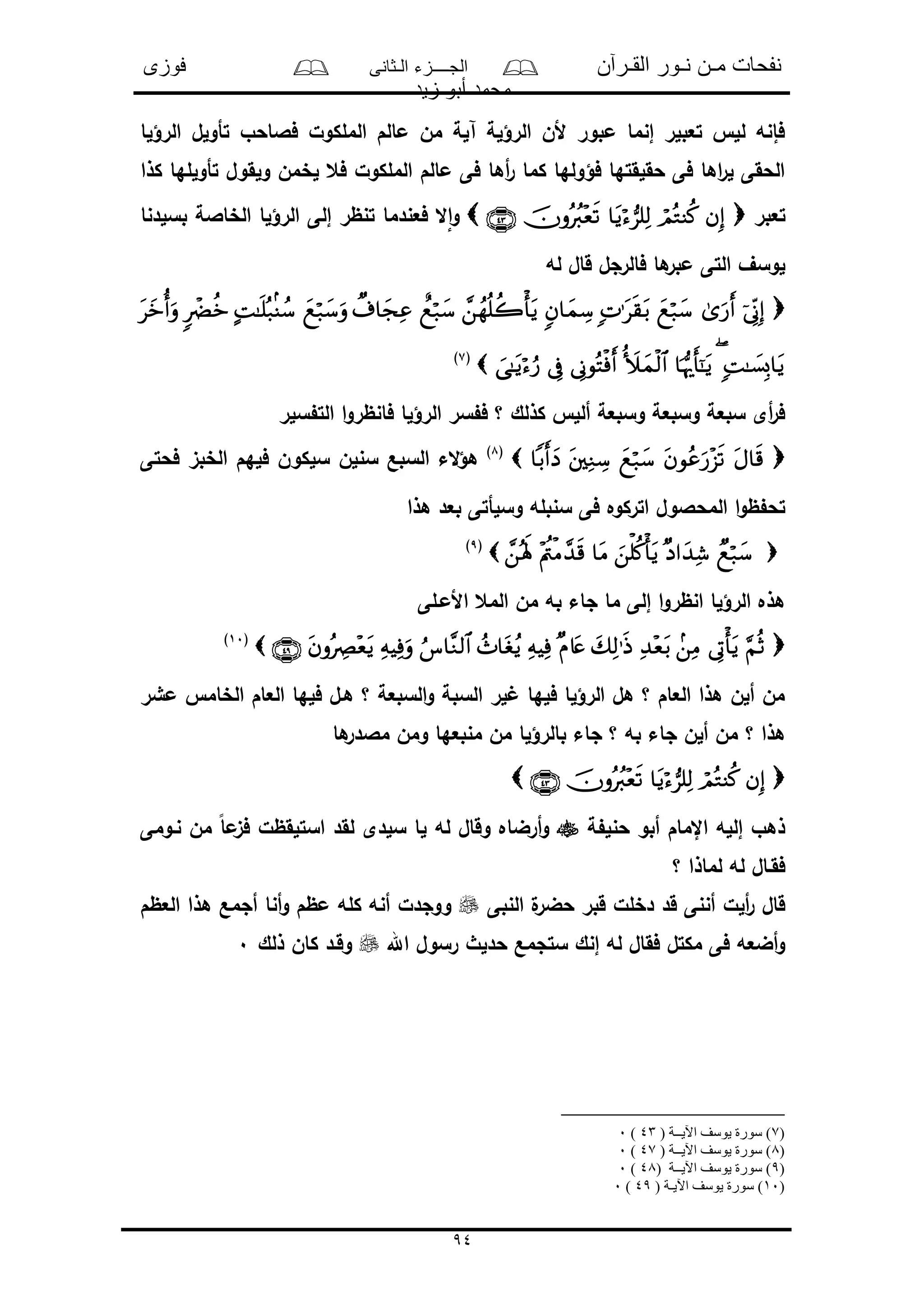 ‫القـرآن‬ ‫نـور‬ ‫مـن‬ ‫نفحات‬‫الـثانى‬ ‫الجــــزء‬‫فوزى‬
‫زيد‬ ‫أبو‬ ‫محمد‬
94
‫الرؤلا‬ ‫تأولل‬ ‫فالاحو‬ ‫الملكول‬ ‫مالم‬ ‫من‬ ‫آلة‬ ‫الرؤلة‬ ‫ألن‬ ‫مبور‬ ‫إنما‬ ‫تعبلر‬ ‫لل‬ ‫فإنه‬
‫كذا‬ ‫تأوللها‬ ‫ولقول‬ ‫لخمن‬ ‫فع‬ ‫الملكول‬ ‫مالم‬ ‫فى‬ ‫أها‬‫ر‬ ‫كما‬ ‫فؤولها‬ ‫حقلقتها‬ ‫فى‬ ‫اها‬‫ر‬‫ل‬ ‫الحقى‬
‫تعبر‬‫بسلدنا‬ ‫الخاالة‬ ‫الرؤلا‬ ‫إلى‬ ‫تنظر‬ ‫فعندما‬ ‫ال‬‫ا‬‫و‬
‫له‬ ‫قال‬ ‫فالرجل‬ ‫ها‬‫مبر‬ ‫التى‬ ‫لوسف‬

(7)
‫سلر‬ ‫الت‬ ‫ا‬‫و‬‫فانظر‬ ‫الرؤلا‬ ‫سر‬ ‫ف‬ ‫؟‬ ‫كذلك‬ ‫ألل‬ ‫وسبعة‬ ‫وسبعة‬ ‫سبعة‬ ‫أى‬‫ر‬‫ف‬
(8)
‫فحتى‬ ‫الخبى‬ ‫فلهم‬ ‫سلكون‬ ‫سنلن‬ ‫السبع‬ ‫الء‬‫ؤ‬‫ه‬
‫هذا‬ ‫بعد‬ ‫وسلأتى‬ ‫سنبله‬ ‫فى‬ ‫اتركوه‬ ‫المحالول‬ ‫ا‬‫و‬‫ظ‬ ‫تح‬
(9)
‫األمـلى‬ ‫المع‬ ‫من‬ ‫به‬ ‫جاء‬ ‫ما‬ ‫إلى‬ ‫ا‬‫و‬‫انظر‬ ‫الرؤلا‬ ‫هذه‬
(10)
‫مشر‬ ‫الخام‬ ‫العام‬ ‫فلها‬ ‫هـل‬ ‫؟‬ ‫السبعة‬‫و‬ ‫السبة‬ ‫لر‬ ‫فلها‬ ‫الرؤلا‬ ‫هل‬ ‫؟‬ ‫العام‬ ‫هذا‬ ‫ألن‬ ‫من‬
‫؟‬ ‫هذا‬‫ها‬‫مالدر‬ ‫ومن‬ ‫منبعها‬ ‫من‬ ‫بالرؤلا‬ ‫جاء‬ ‫؟‬ ‫به‬ ‫جاء‬ ‫ألن‬ ‫من‬

‫ة‬ ‫حنل‬ ‫أبو‬ ‫اإلمام‬ ‫إلله‬ ‫ذهو‬‫نـومى‬ ‫من‬ ً‫ا‬‫م‬‫فى‬ ‫استلقظل‬ ‫لقد‬ ‫سلدى‬ ‫لا‬ ‫له‬ ‫وقال‬ ‫أرضاه‬‫و‬
‫؟‬ ‫لماذا‬ ‫له‬ ‫فقـال‬
‫النبى‬ ‫ل‬‫حضر‬ ‫قبر‬ ‫دخلل‬ ‫قد‬ ‫أننى‬ ‫ألل‬‫ر‬ ‫قال‬‫أ‬ ‫أنا‬‫و‬ ‫مظم‬ ‫كله‬ ‫أنه‬ ‫ووجدل‬‫العظم‬ ‫هذا‬ ‫جمع‬
‫اهلل‬ ‫رسول‬ ‫حدلث‬ ‫ستجمع‬ ‫إنك‬ ‫له‬ ‫فقال‬ ‫مكتل‬ ‫فى‬ ‫أضعه‬‫و‬‫ذلك‬ ‫كان‬ ‫وقـد‬0
(7( ‫اآليــة‬ ‫يوسف‬ ‫سورة‬ )43)0
)8( ‫اآليــة‬ ‫يوسف‬ ‫سورة‬ )47)0
)9( ‫اآليــة‬ ‫يوسف‬ ‫سورة‬ )48)0
)10( ‫اآليـة‬ ‫يوسف‬ ‫سورة‬ )49)0
 