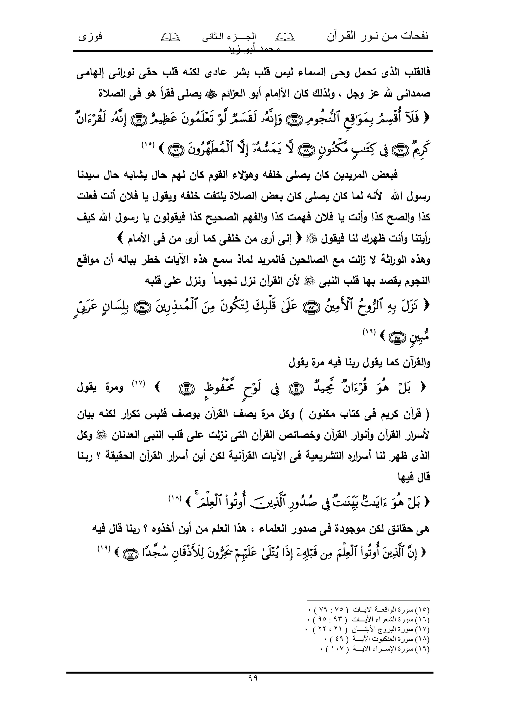 ‫القـرآن‬ ‫نـور‬ ‫مـن‬ ‫نفحات‬‫الـثانى‬ ‫الجــــزء‬‫فوزى‬
‫زيد‬ ‫أبو‬ ‫محمد‬
99
‫ما‬ ‫بشر‬ ‫قلو‬ ‫لل‬ ‫السماء‬ ‫وحى‬ ‫تحمل‬ ‫الذى‬ ‫فالقلو‬‫إلهامى‬ ‫انى‬‫ر‬‫نو‬ ‫حقى‬ ‫قلو‬ ‫لكنه‬ ‫دى‬
‫ائم‬‫ى‬‫الع‬ ‫أبو‬ ‫األإمام‬ ‫كان‬ ‫ولذلك‬ ، ‫وجل‬ ‫مى‬ ‫هلل‬ ‫المدانى‬‫الالعل‬ ‫فى‬ ‫هو‬ ‫أ‬‫ر‬‫فق‬ ‫لاللى‬

(15)
‫سلدنا‬ ‫حال‬ ‫لشابه‬ ‫حال‬ ‫لهم‬ ‫كان‬ ‫القوم‬ ‫الء‬‫ؤ‬‫وه‬ ‫ه‬ ‫خل‬ ‫لاللى‬ ‫كان‬ ‫المرلدلن‬ ‫فبعض‬
‫فعلل‬ ‫أنل‬ ‫فعن‬ ‫لا‬ ‫ولقول‬ ‫ه‬ ‫خل‬ ‫ل‬ ‫للت‬ ‫الالعل‬ ‫بعض‬ ‫كان‬ ‫لاللى‬ ‫كان‬ ‫لما‬ ‫ألنه‬ ‫اهلل‬ ‫رسول‬
‫ك‬ ‫الالحلح‬ ‫هم‬ ‫ال‬‫و‬ ‫كذا‬ ‫فهمل‬ ‫فعن‬ ‫لا‬ ‫أنل‬‫و‬ ‫كذا‬ ‫الالح‬‫و‬ ‫كذا‬‫كلف‬ ‫اهلل‬ ‫رسول‬ ‫لا‬ ‫فلقولون‬ ‫ذا‬
‫فلقول‬ ‫لنا‬ ‫ظهرك‬ ‫أنل‬‫و‬ ‫ألتنا‬‫ر‬‫األمام‬ ‫فى‬ ‫من‬ ‫ى‬‫أر‬ ‫كما‬ ‫ى‬ ‫خل‬ ‫من‬ ‫ى‬‫أر‬ ‫إنى‬
‫اقع‬‫و‬‫م‬ ‫أن‬ ‫بباله‬ ‫خطر‬ ‫اآللال‬ ‫هذه‬ ‫سمع‬ ‫لماذ‬ ‫فالمرلد‬ ‫الالالحلن‬ ‫مع‬ ‫الل‬‫ى‬ ‫ال‬ ‫ة‬ ‫ا‬‫ر‬‫الو‬ ‫وهذه‬
‫النبى‬ ‫قلو‬ ‫بها‬ ‫لقالد‬ ‫النجوم‬‫قلبه‬ ‫ملى‬ ‫ونىل‬ ً‫نجوما‬ ‫نىل‬ ‫آن‬‫ر‬‫الق‬ ‫ألن‬

(16)
‫لقول‬ ‫ل‬‫مر‬ ‫فله‬ ‫ربنا‬ ‫لقول‬ ‫كما‬ ‫آن‬‫ر‬‫الق‬‫و‬
(17)
‫لقول‬ ‫ل‬‫ومر‬
‫كتا‬ ‫فى‬ ‫كرلم‬ ‫آن‬‫ر‬‫ق‬ (‫بلان‬ ‫لكنه‬ ‫ار‬‫ر‬‫تك‬ ‫فلل‬ ‫بوالف‬ ‫آن‬‫ر‬‫الق‬ ‫لالف‬ ‫ل‬‫مر‬ ‫وكل‬ ) ‫مكنون‬ ‫و‬
‫العدنان‬ ‫النبى‬ ‫قلو‬ ‫ملى‬ ‫لل‬‫ى‬‫ن‬ ‫التى‬ ‫آن‬‫ر‬‫الق‬ ‫وخالائص‬ ‫آن‬‫ر‬‫الق‬ ‫ار‬‫و‬‫أن‬‫و‬ ‫آن‬‫ر‬‫الق‬ ‫ار‬‫ر‬‫ألس‬‫وكل‬
‫ربـنا‬ ‫؟‬ ‫الحقلقة‬ ‫آن‬‫ر‬‫الق‬ ‫ار‬‫ر‬‫أس‬ ‫ألن‬ ‫لكن‬ ‫آنلة‬‫ر‬‫الق‬ ‫اآللال‬ ‫فى‬ ‫التشرلعلة‬ ‫ه‬‫ار‬‫ر‬‫أس‬ ‫لنا‬ ‫ظهر‬ ‫الذى‬
‫فلها‬ ‫قال‬
(18)
‫فله‬ ‫قال‬ ‫ربنا‬ ‫؟‬ ‫أخذوه‬ ‫ألن‬ ‫من‬ ‫العلم‬ ‫هذا‬ ، ‫العلماء‬ ‫الدور‬ ‫فى‬ ‫موجودل‬ ‫لكن‬ ‫حقائق‬ ‫هى‬

(19)
)15( ‫اآليــات‬ ‫الواقعــة‬ ‫سورة‬ )75:79)0
)16( ‫اآليـــات‬ ‫الشعراء‬ ‫سورة‬ )93:95)0
)17( ‫اآليتــــان‬ ‫البروج‬ ‫سورة‬ )21،22)0
)18( ‫اآليـــة‬ ‫العنكبوت‬ ‫سورة‬ )49)0
)19( ‫اآليـــة‬ ‫اإلســراء‬ ‫سورة‬ )107)0
 