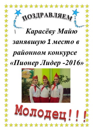 Карасёву Майю
занявшую 1 место в
районном конкурсе
«Пионер Лидер -2016»
 