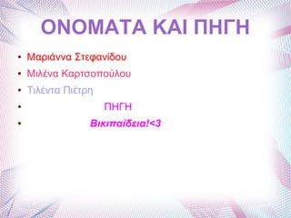ΟΝΟΜΑΤΑ ΚΑΙ ΠΗΓΗ
● Μαριάννα Στεφανίδου
● Μιλένα Καρτσοπούλου
● Τιλέντα Πιέτρη
● ΠΗΓΗ
● Βικιπαίδεια!<3
 