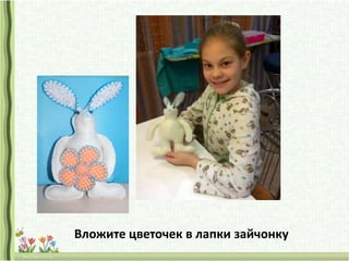 Вложите цветочек в лапки зайчонку
 